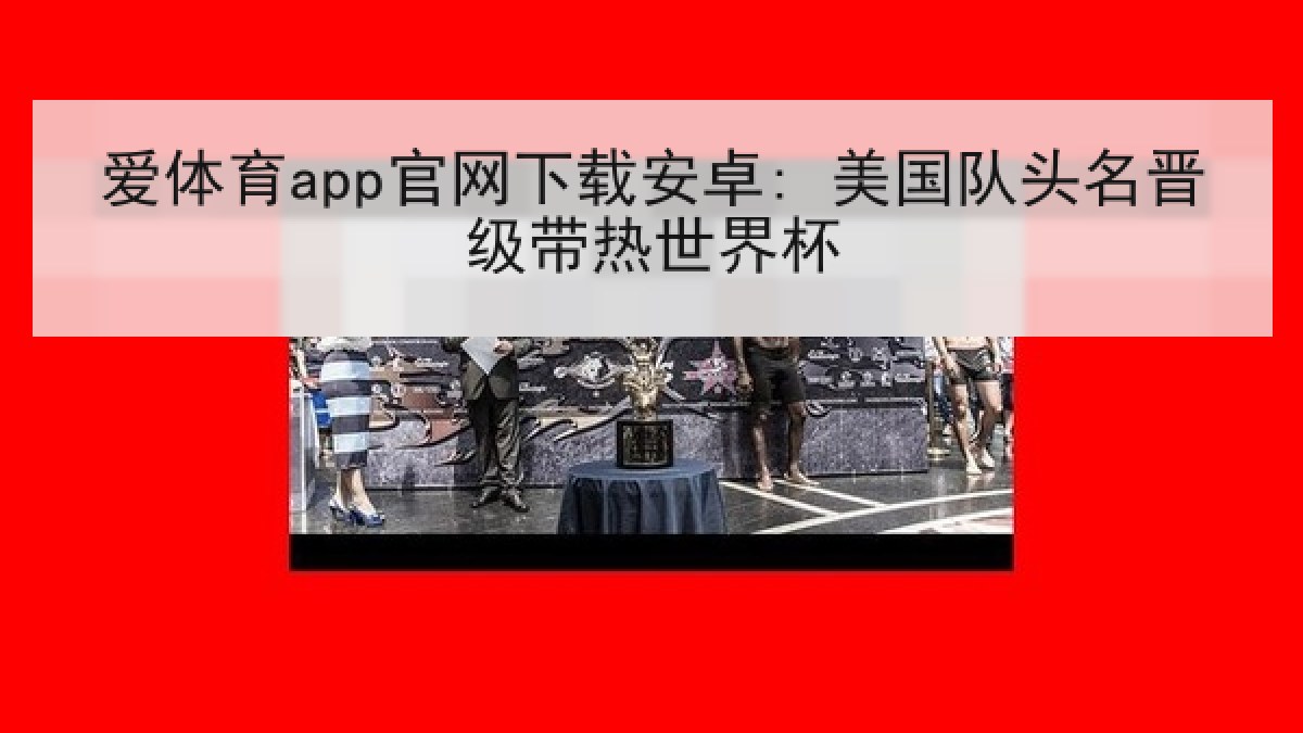 爱体育app官网下载安卓: 美国队头名晋级带热世界杯