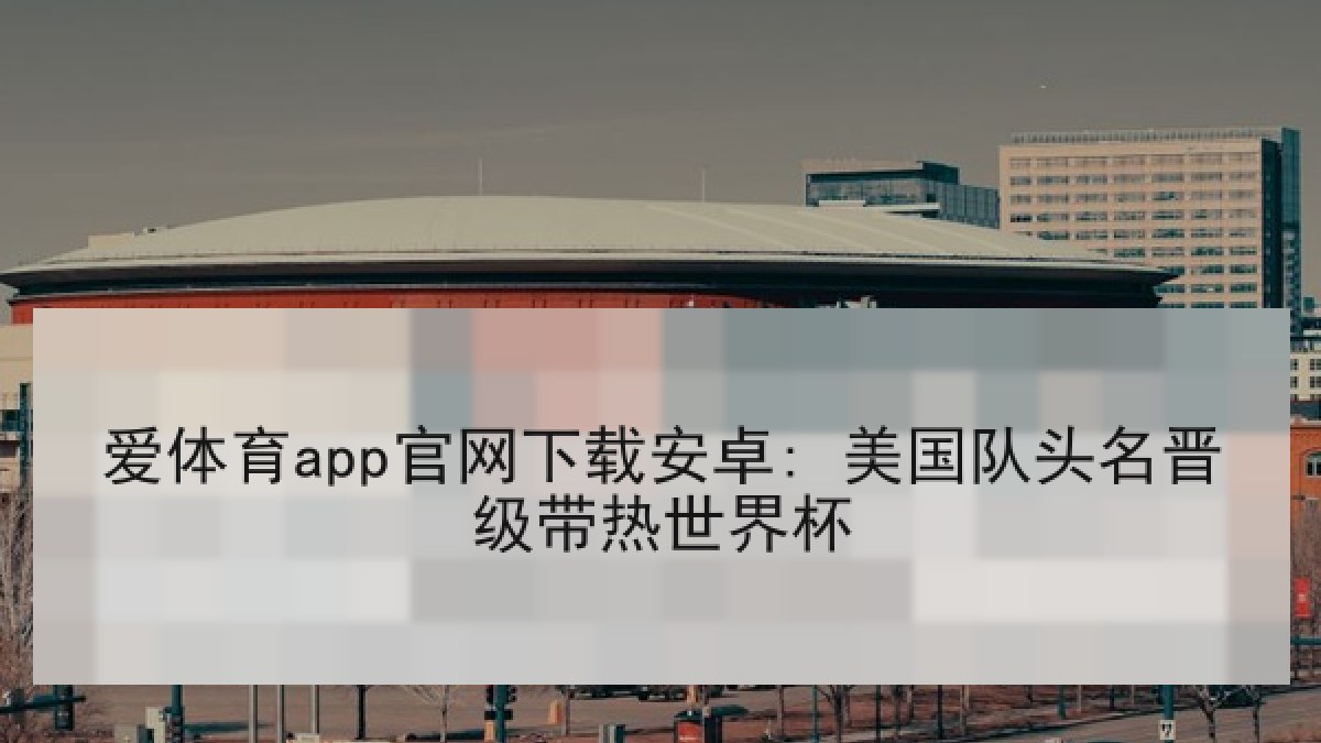 爱体育app官网下载安卓: 美国队头名晋级带热世界杯