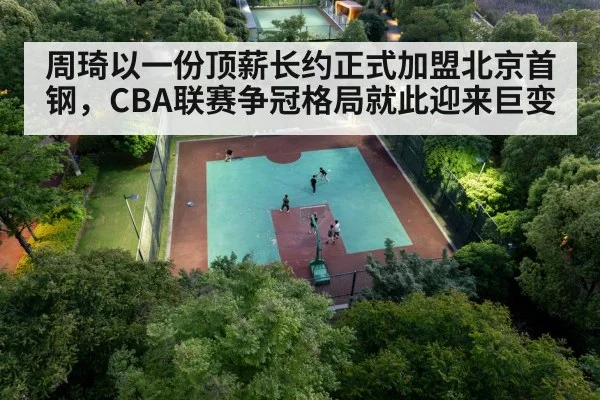 周琦以一份顶薪长约正式加盟北京首钢，CBA联赛争冠格局就此迎来巨变