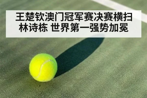 王楚钦澳门冠军赛决赛横扫林诗栋 世界第一强势加冕